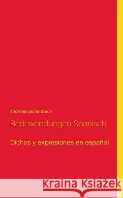 Redewendungen Spanisch: Dichos y expresiones en español Eschenbach, Thomas 9783743191341 Books on Demand