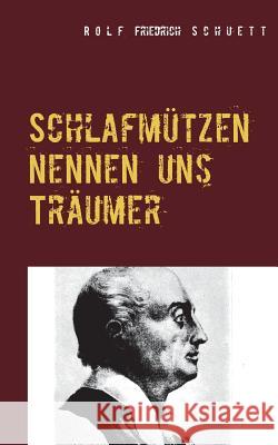 Schlafmützen nennen uns Träumer: Lumpenproletarische Sprüche: Capriccios in Kurzschrift Schuett, Rolf Friedrich 9783743191532 Books on Demand