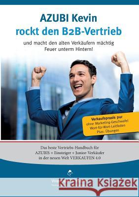 Azubi Kevin rockt den B2B-Vertrieb: Und macht den alten Verkäufern mächtig Feuer unterm Hintern Hahn, Werner F. 9783743191716 Books on Demand