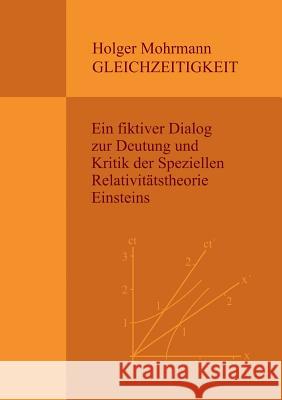 Gleichzeitigkeit: Ein fiktiver Dialog zur Deutung und Kritik der Speziellen Relativitätstheorie Einsteins Holger Mohrmann 9783743193918 Books on Demand