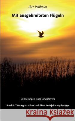 Mit ausgebreiteten Flügeln: Erinnerungen eines Landpfarrers Band II Jörn Wilhelm 9783743194564