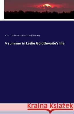 A summer in Leslie Goldthwaite's life A D T (Adeline Dutton Train) Whitney 9783743301306 Hansebooks