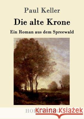 Die alte Krone: Ein Roman aus dem Spreewald Paul Keller 9783743702127