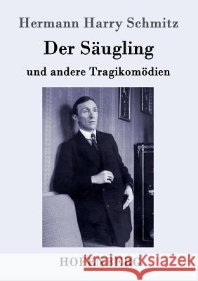 Der Säugling: und andere Tragikomödien Hermann Harry Schmitz 9783743702172