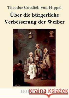 Über die bürgerliche Verbesserung der Weiber Theodor Gottlieb Von Hippel 9783743702523 Hofenberg