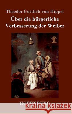 Über die bürgerliche Verbesserung der Weiber Theodor Gottlieb Von Hippel 9783743702530 Hofenberg