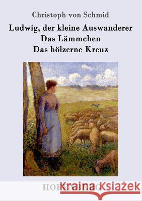 Ludwig, der kleine Auswanderer / Das Lämmchen / Das hölzerne Kreuz: Drei Erzählungen Christoph Von Schmid 9783743704565