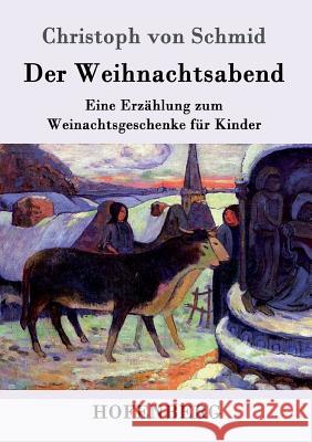 Der Weihnachtsabend: Eine Erzählung zum Weinachtsgeschenke für Kinder Christoph Von Schmid 9783743705227
