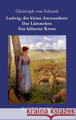 Ludwig, der kleine Auswanderer / Das Lämmchen / Das hölzerne Kreuz: Drei Erzählungen Schmid, Christoph Von 9783743705548