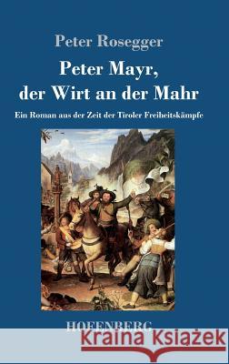 Peter Mayr, der Wirt an der Mahr: Ein Roman aus der Zeit der Tiroler Freiheitskämpfe Peter Rosegger 9783743709362 Hofenberg