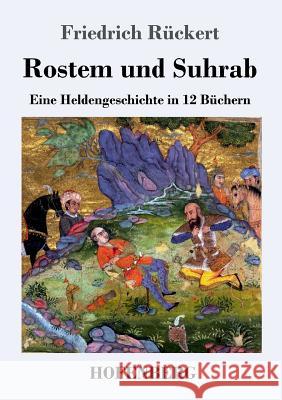 Rostem und Suhrab: Eine Heldengeschichte in 12 Büchern Rückert, Friedrich 9783743709447
