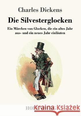 Die Silvesterglocken: Ein Märchen von Glocken, die ein altes Jahr aus- und ein neues Jahr einläuten Dickens 9783743711013