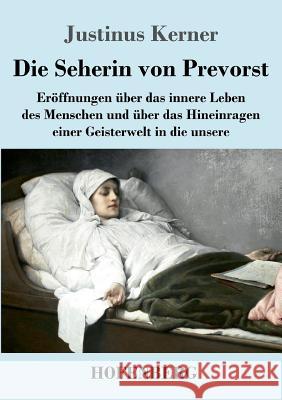 Die Seherin von Prevorst: Eröffnungen über das innere Leben des Menschen und über das Hineinragen einer Geisterwelt in die unsere Justinus Kerner 9783743713031