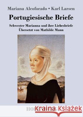 Portugiesische Briefe: Schwester Marianna und ihre Liebesbriefe. Übersetzt von Mathilde Mann Mariana Alcoforado 9783743714243