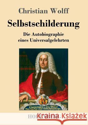 Selbstschilderung: Die Autobiographie eines Universalgelehrten Christian Wolff, Fre (Dartmouth College) 9783743714267