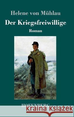 Der Kriegsfreiwillige: Roman Mühlau, Helene Von 9783743715011