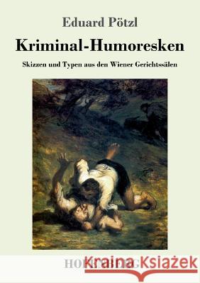 Kriminal-Humoresken: Skizzen und Typen aus den Wiener Gerichtssälen Pötzl, Eduard 9783743715653