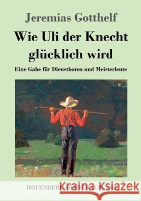 Wie Uli der Knecht glücklich wird: Eine Gabe für Dienstboten und Meisterleute Gotthelf, Jeremias 9783743717596