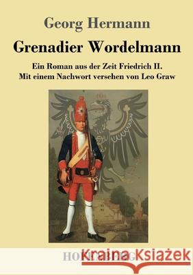 Grenadier Wordelmann: Ein Roman aus der Zeit Friedrich II. Mit einem Nachwort versehen von Leo Graw Georg Hermann 9783743717947