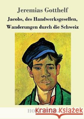 Jacobs, des Handwerksgesellen, Wanderungen durch die Schweiz: Roman Jeremias Gotthelf 9783743718203 Hofenberg