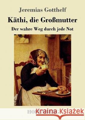 Käthi, die Großmutter: oder Der wahre Weg durch jede Not Jeremias Gotthelf 9783743718227 Hofenberg