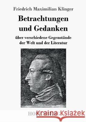 Betrachtungen und Gedanken: über verschiedene Gegenstände der Welt und der Literatur Friedrich Maximilian Klinger 9783743718739