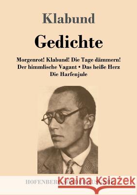 Gedichte: Morgenrot! Klabund! Die Tage dämmern! / Der himmlische Vagant / Das heiße Herz / Die Harfenjule Klabund 9783743718807