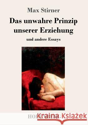 Das unwahre Prinzip unserer Erziehung: und andere Essays Max Stirner 9783743719842 Hofenberg