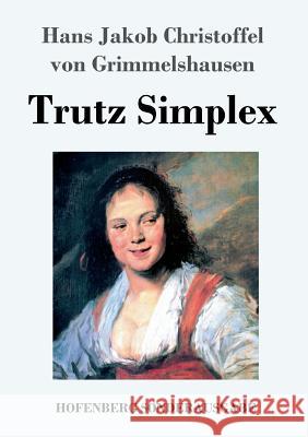 Trutz Simplex: oder Ausführliche und wunderseltsame Lebensbeschreibung der Erzbetrügerin und Landstörzerin Courasche Hans J C Von Grimmelshausen 9783743720022 Hofenberg