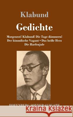 Gedichte: Morgenrot! Klabund! Die Tage dämmern! / Der himmlische Vagant / Das heiße Herz / Die Harfenjule Klabund 9783743720183