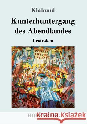 Kunterbuntergang des Abendlandes: Grotesken Klabund 9783743720190