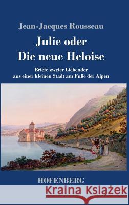 Julie oder Die neue Heloise: Briefe zweier Liebender aus einer kleinen Stadt am Fuße der Alpen Jean-Jacques Rousseau 9783743720565