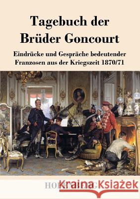Tagebuch der Brüder Goncourt: Eindrücke und Gespräche bedeutender Franzosen aus der Kriegszeit 1870-71 Edmond De Goncourt, Jules De Goncourt 9783743720657
