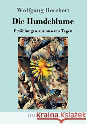 Die Hundeblume: Erzählungen aus unseren Tagen Wolfgang Borchert 9783743721432 Hofenberg