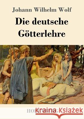 Die deutsche Götterlehre: Ein Hand- und Lesebuch für Schule und Haus Wolf, Johann Wilhelm 9783743721814
