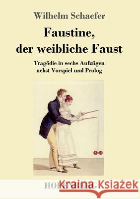 Faustine, der weibliche Faust: Tragödie in sechs Aufzügen nebst Vorspiel und Prolog Wilhelm Schaefer 9783743721944 Hofenberg