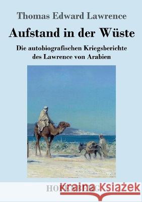 Aufstand in der Wüste: Die autobiografischen Kriegsberichte des Lawrence von Arabien Thomas Edward Lawrence 9783743722088