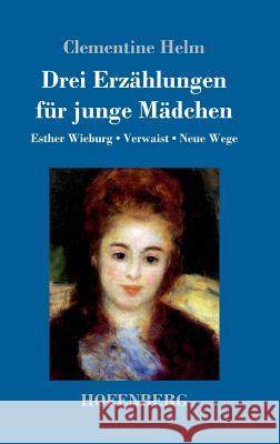 Drei Erzählungen für junge Mädchen: Esther Wieburg / Verwaist / Neue Wege Clementine Helm 9783743722606