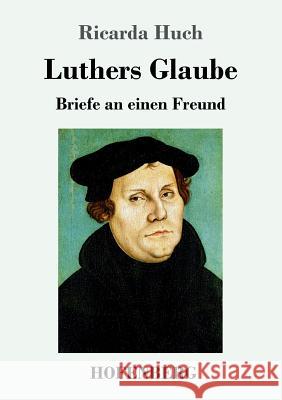 Luthers Glaube: Briefe an einen Freund Huch, Ricarda 9783743722781 Hofenberg