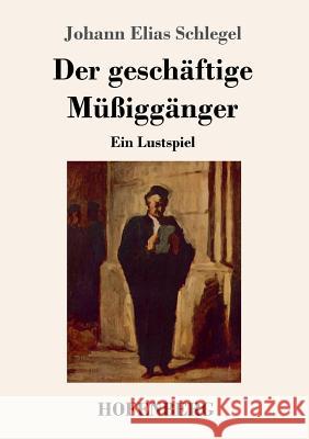 Der geschäftige Müßiggänger: Ein Lustspiel Johann Elias Schlegel 9783743723085