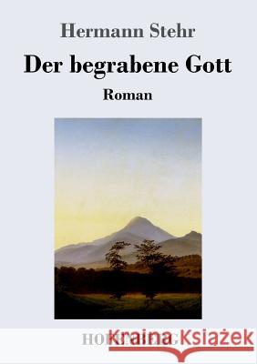 Der begrabene Gott: Roman Hermann Stehr 9783743723313