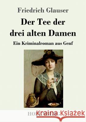 Der Tee der drei alten Damen: Ein Kriminalroman aus Genf Friedrich Glauser 9783743723696