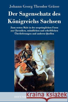 Der Sagenschatz des Königreichs Sachsen: Zum ersten Male in der ursprünglichen Form aus Chroniken, mündlichen und schriftlichen Überlieferungen und an Grässe, Johann Georg Theodor 9783743723856
