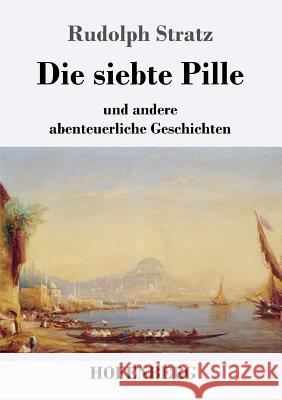 Die siebte Pille: und andere abenteuerliche Geschichten Rudolph Stratz 9783743724389