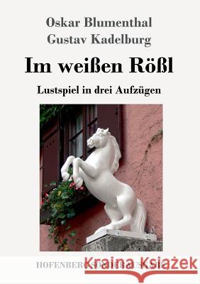 Im weißen Rößl: Lustspiel in drei Aufzügen Oskar Blumenthal, Gustav Kadelburg 9783743724419 Hofenberg