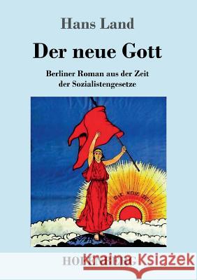 Der neue Gott: Berliner Roman aus der Zeit der Sozialistengesetze Land, Hans 9783743724600