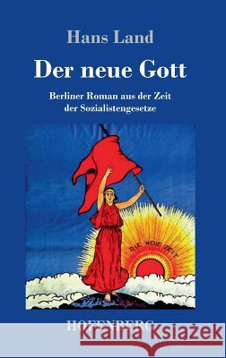 Der neue Gott: Berliner Roman aus der Zeit der Sozialistengesetze Land, Hans 9783743724617