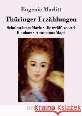 Thüringer Erzählungen: Schulmeisters Marie / Die zwölf Apostel / Blaubart / Amtmanns Magd Eugenie Marlitt 9783743725751 Hofenberg