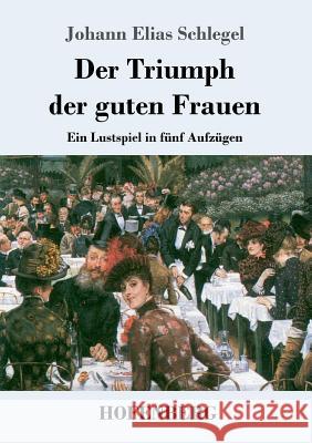Der Triumph der guten Frauen: Ein Lustspiel in fünf Aufzügen Johann Elias Schlegel 9783743725898 Hofenberg
