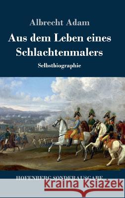 Aus dem Leben eines Schlachtenmalers: Selbstbiographie Adam, Albrecht 9783743727281